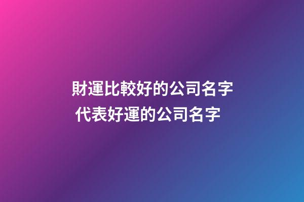 財運比較好的公司名字 代表好運的公司名字-第1張-公司起名-玄機派